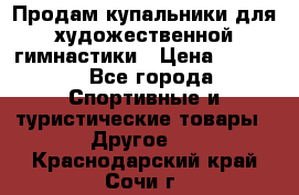 Продам купальники для художественной гимнастики › Цена ­ 6 000 - Все города Спортивные и туристические товары » Другое   . Краснодарский край,Сочи г.